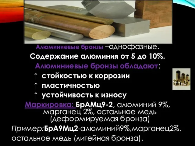 Алюминиевые бронзы –однофазные. Содержание алюминия от 5 до 10%. Алюминиевые бронзы обладают: