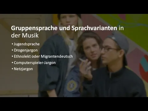 Gruppensprache und Sprachvarianten in der Musik Jugendsprache Drogenjargon Ethnolekt oder Migrantendeutsch Computerspieler-Jargon Netzjargon