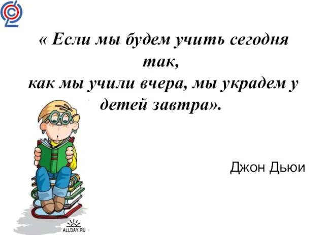 « Если мы будем учить сегодня так, как мы учили вчера, мы