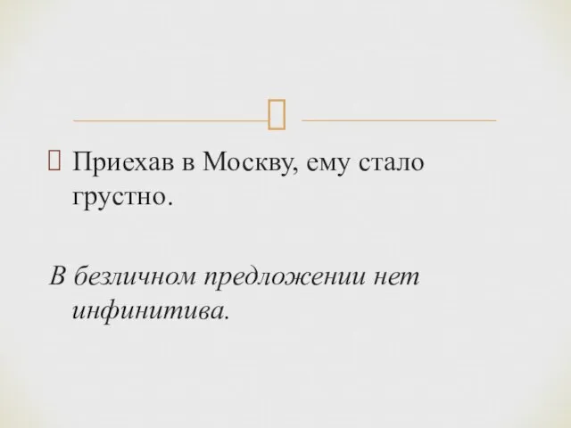 Приехав в Москву, ему стало грустно. В безличном предложении нет инфинитива.