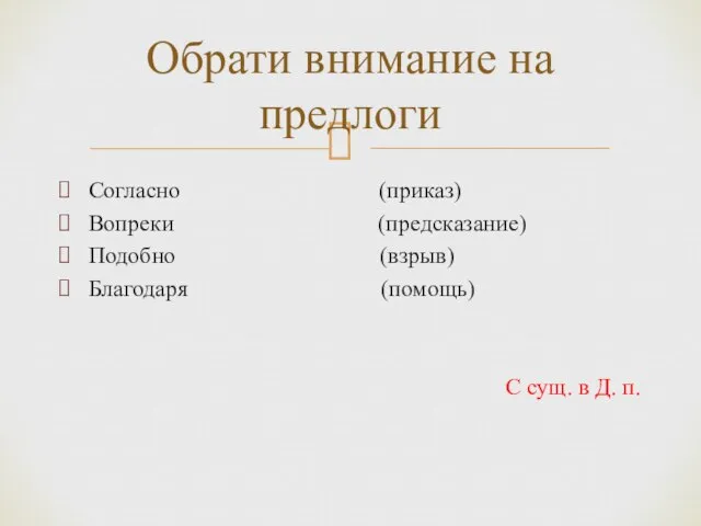 Согласно (приказ) Вопреки (предсказание) Подобно (взрыв) Благодаря (помощь) С сущ. в Д.