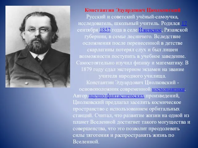 Константин Эдуардович Циолковский Русский и советский учёный-самоучка, исследователь, школьный учитель. Родился 17