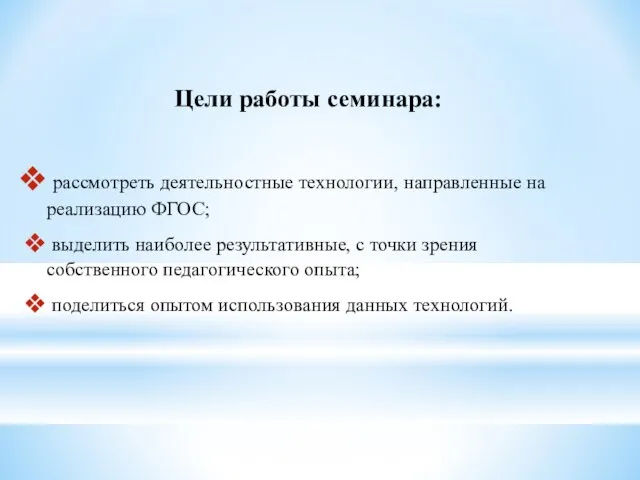 Цели работы семинара: рассмотреть деятельностные технологии, направленные на реализацию ФГОС; выделить наиболее