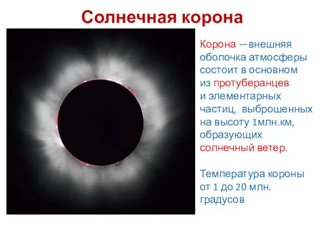 Солнечная корона Корона —внешняя оболочка атмосферы состоит в основном из протуберанцев и