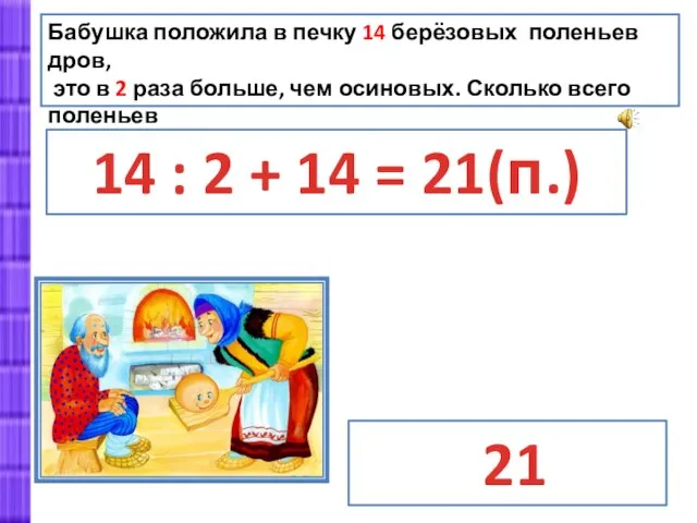 Бабушка положила в печку 14 берёзовых поленьев дров, это в 2 раза