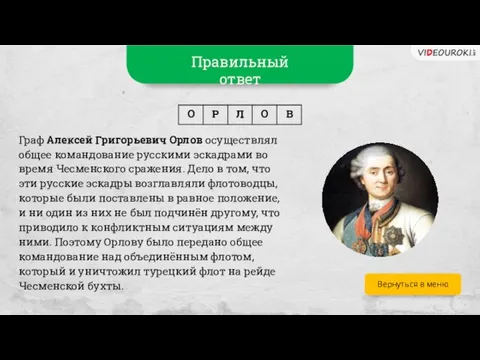 Вернуться в меню Правильный ответ Граф Алексей Григорьевич Орлов осуществлял общее командование