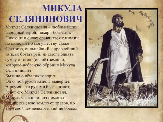 МИКУЛА СЕЛЯНИНОВИЧ Микула Селянинович – любимейший народный герой, пахарь-богатырь. Никто не в