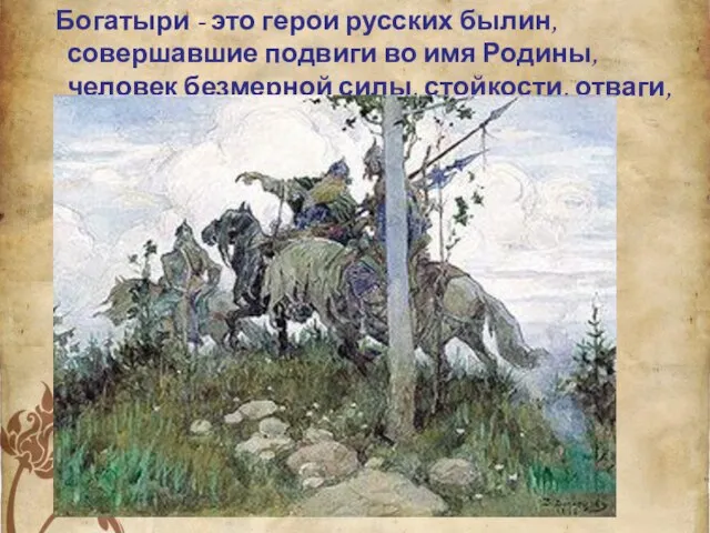 Богатыри - это герои русских былин, совершавшие подвиги во имя Родины, человек