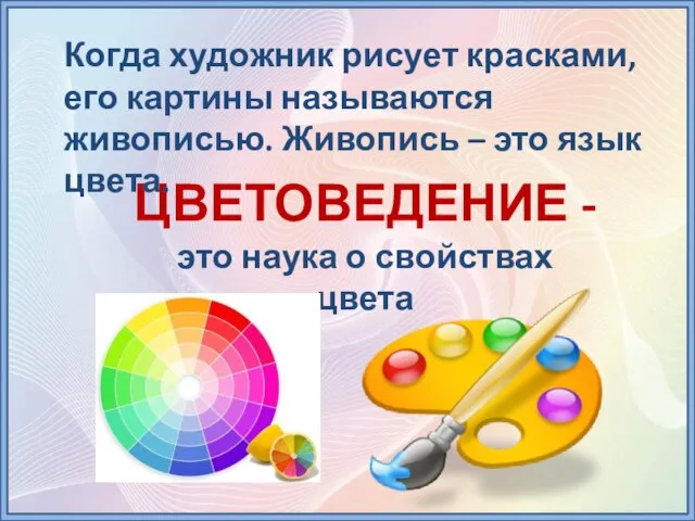 ЦВЕТОВЕДЕНИЕ - это наука о свойствах цвета Когда художник рисует красками, его