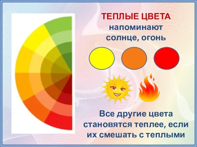ТЕПЛЫЕ ЦВЕТА напоминают солнце, огонь Все другие цвета становятся теплее, если их смешать с теплыми
