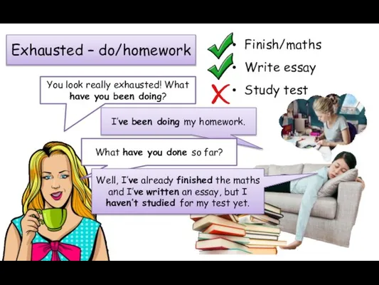 Exhausted – do/homework Finish/maths Write essay Study test You look really exhausted!