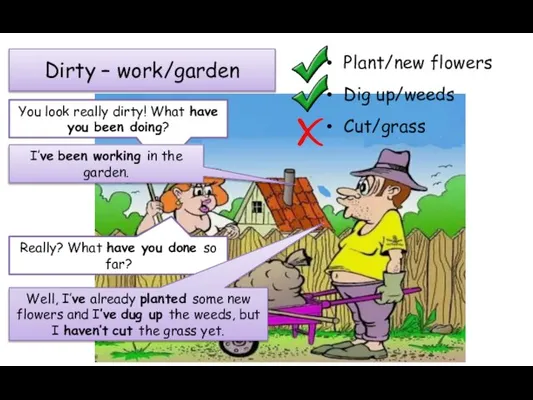 Dirty – work/garden Plant/new flowers Dig up/weeds Cut/grass You look really dirty!