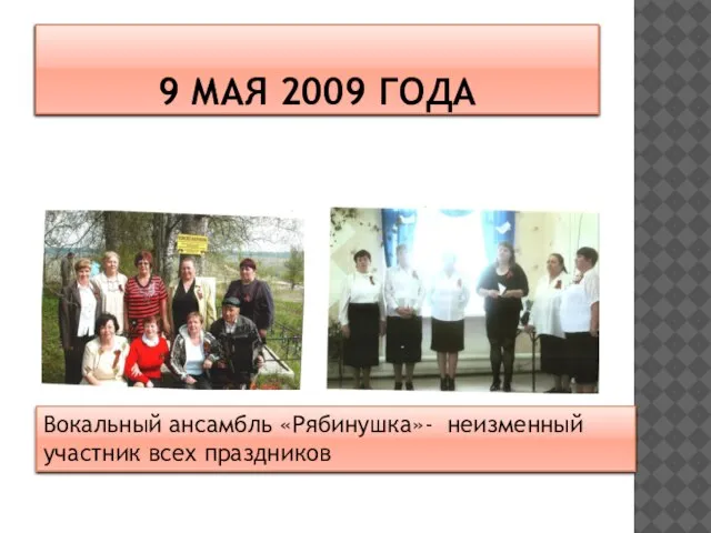 9 МАЯ 2009 ГОДА Вокальный ансамбль «Рябинушка»- неизменный участник всех праздников