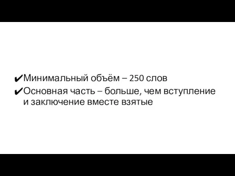 Минимальный объём – 250 слов Основная часть – больше, чем вступление и заключение вместе взятые