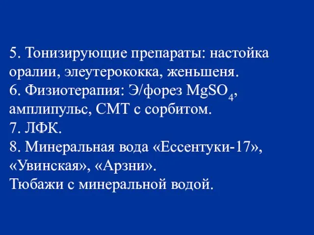 5. Тонизирующие препараты: настойка оралии, элеутерококка, женьшеня. 6. Физиотерапия: Э/форез MgSO4, амплипульс,