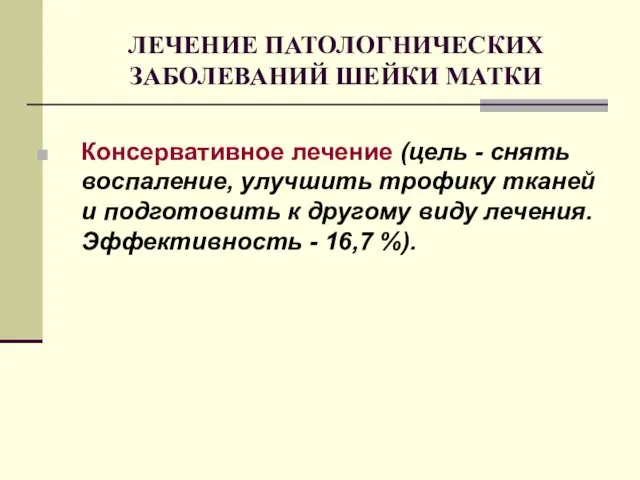 ЛЕЧЕНИЕ ПАТОЛОГНИЧЕСКИХ ЗАБОЛЕВАНИЙ ШЕЙКИ МАТКИ Консервативное лечение (цель - снять воспаление, улучшить