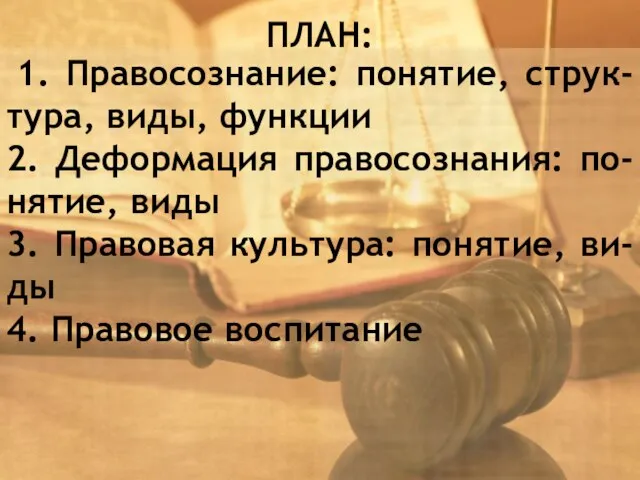 ПЛАН: 1. Правосознание: понятие, струк-тура, виды, функции 2. Деформация правосознания: по-нятие, виды