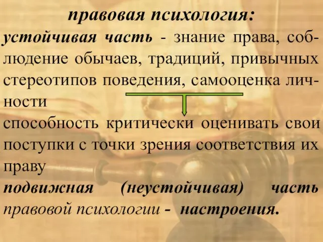 правовая психология: устойчивая часть - знание права, соб-людение обычаев, традиций, привычных стереотипов