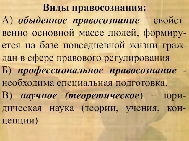 Виды правосознания: А) обыденное правосознание - свойст-венно основной массе людей, формиру-ется на