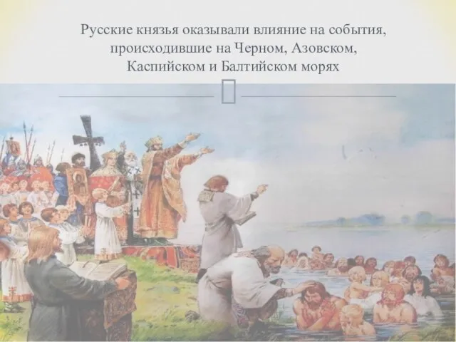 Русские князья оказывали влияние на события, происходившие на Черном, Азовском, Каспийском и Балтийском морях