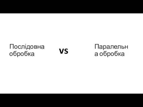 Послідовна обробка Паралельна обробка vs