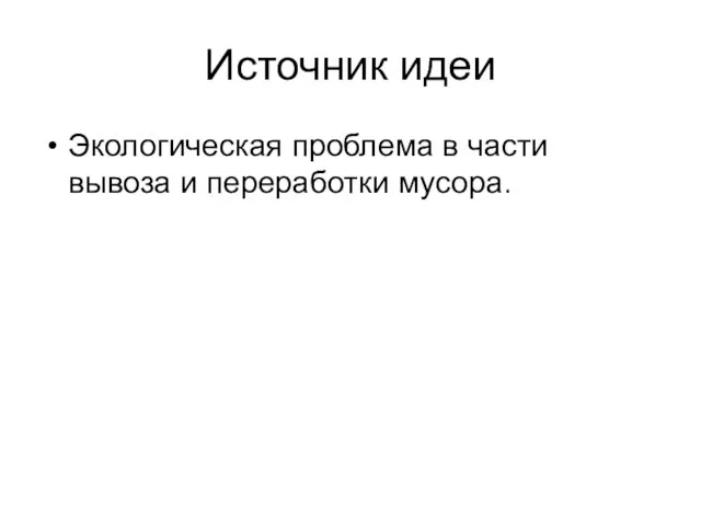 Источник идеи Экологическая проблема в части вывоза и переработки мусора.