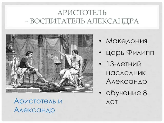 АРИСТОТЕЛЬ – ВОСПИТАТЕЛЬ АЛЕКСАНДРА Македония царь Филипп 13-летний наследник Александр обучение 8 лет Аристотель и Александр