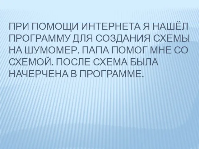 ПРИ ПОМОЩИ ИНТЕРНЕТА Я НАШЁЛ ПРОГРАММУ ДЛЯ СОЗДАНИЯ СХЕМЫ НА ШУМОМЕР. ПАПА