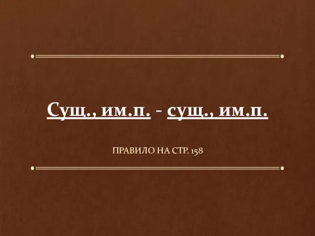 Сущ., им.п. - сущ., им.п. ПРАВИЛО НА СТР. 158