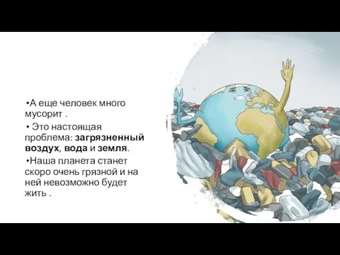 А еще человек много мусорит . Это настоящая проблема: загрязненный воздух, вода