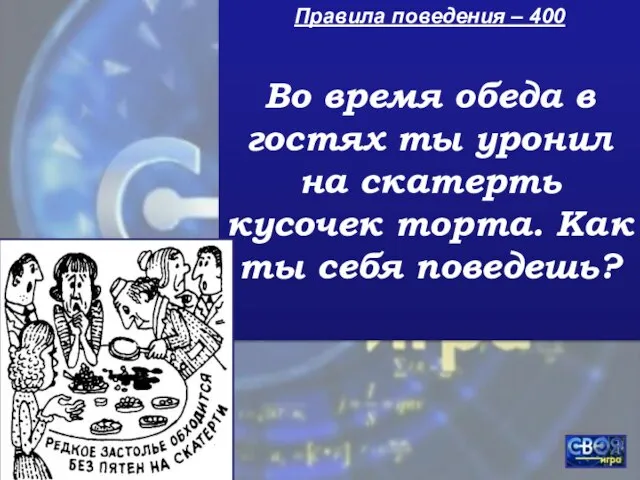 Правила поведения – 400 Во время обеда в гостях ты уронил на