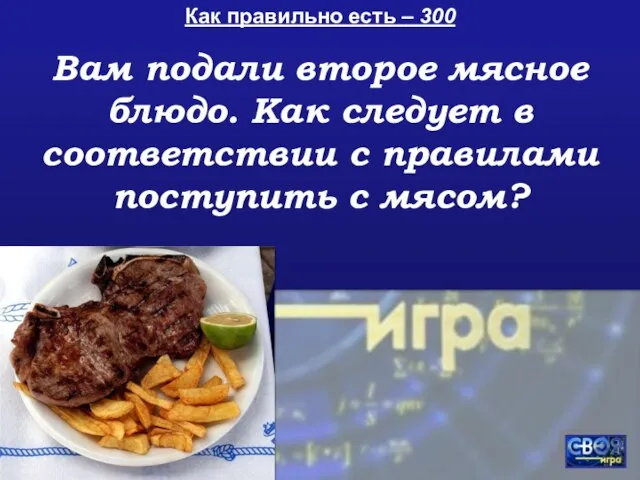 Как правильно есть – 300 Вам подали второе мясное блюдо. Как следует