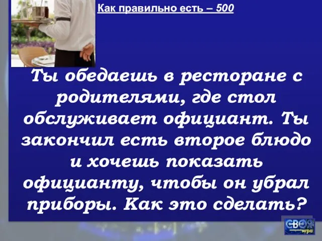 Как правильно есть – 500 Ты обедаешь в ресторане с родителями, где