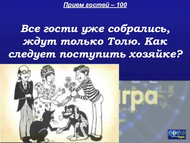 Прием гостей – 100 Все гости уже собрались, ждут только Толю. Как следует поступить хозяйке?