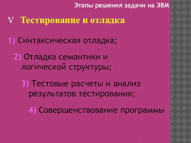 V Тестирование и отладка 1) Синтаксическая отладка; 2) Отладка семантики и логической