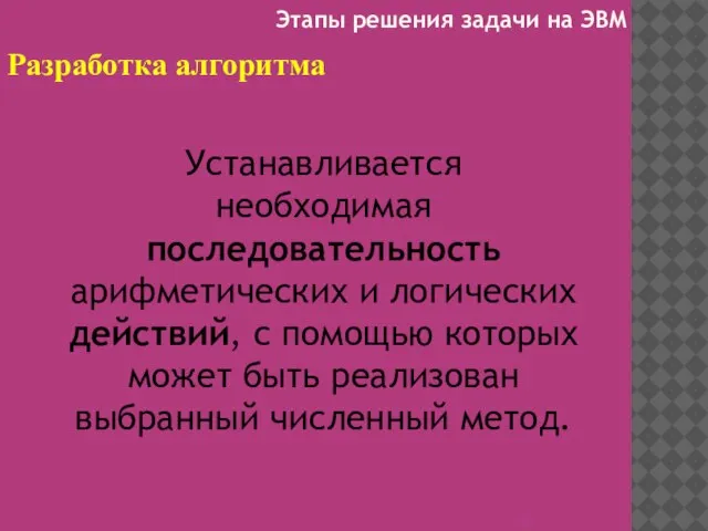 Разработка алгоритма Устанавливается необходимая последовательность арифметических и логических действий, с помощью которых