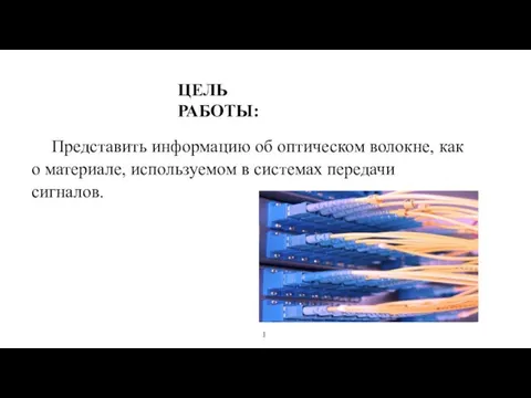 ЦЕЛЬ РАБОТЫ: Представить информацию об оптическом волокне, как о материале, используемом в системах передачи сигналов. 1