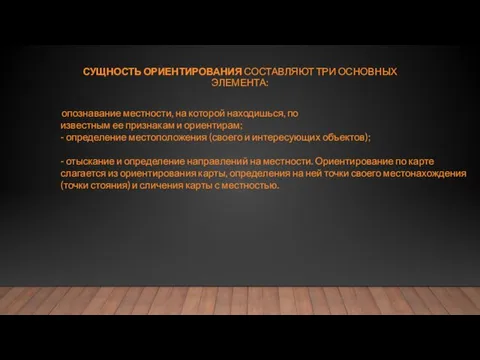 СУЩНОСТЬ ОРИЕНТИРОВАНИЯ СОСТАВЛЯЮТ ТРИ ОСНОВНЫХ ЭЛЕМЕНТА: опознавание местности, на которой находишься, по