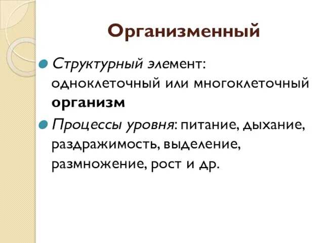 Организменный Структурный элемент: одноклеточный или многоклеточный организм Процессы уровня: питание, дыхание, раздражимость,