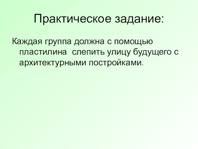 Практическое задание: Каждая группа должна с помощью пластилина слепить улицу будущего с архитектурными постройками.