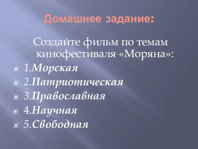 Домашнее задание: Создайте фильм по темам кинофестиваля «Моряна»: 1.Морская 2.Патриотическая 3.Православная 4.Научная 5.Свободная