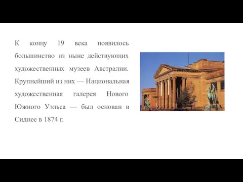 К концу 19 века появилось большинство из ныне действующих художественных музеев Австралии.