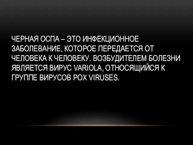 ЧЕРНАЯ ОСПА – ЭТО ИНФЕКЦИОННОЕ ЗАБОЛЕВАНИЕ, КОТОРОЕ ПЕРЕДАЕТСЯ ОТ ЧЕЛОВЕКА К ЧЕЛОВЕКУ.