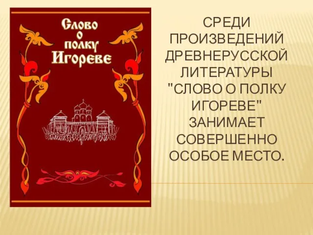 СРЕДИ ПРОИЗВЕДЕНИЙ ДРЕВНЕРУССКОЙ ЛИТЕРАТУРЫ "СЛОВО О ПОЛКУ ИГОРЕВЕ" ЗАНИМАЕТ СОВЕРШЕННО ОСОБОЕ МЕСТО.