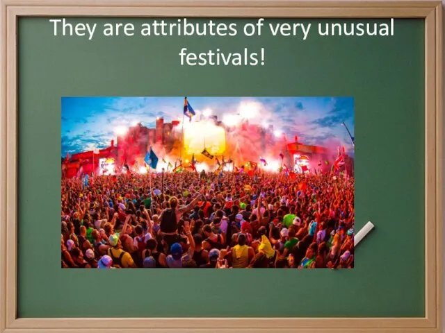 They are attributes of very unusual festivals!
