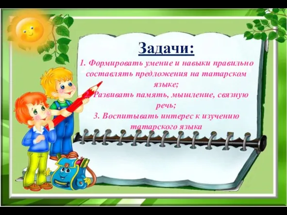 Задачи: 1. Формировать умение и навыки правильно составлять предложения на татарском языке;