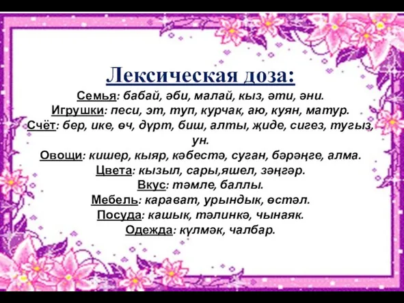 Лексическая доза: Семья: бабай, әби, малай, кыз, әти, әни. Игрушки: песи, эт,