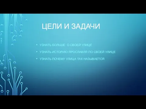 ЦЕЛИ И ЗАДАЧИ УЗНАТЬ БОЛЬШЕ О СВОЕЙ УЛИЦЕ УЗНАТЬ ИСТОРИЮ ЯРОСЛАВЛЯ ПО