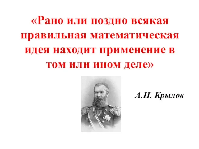 «Рано или поздно всякая правильная математическая идея находит применение в том или ином деле» А.Н. Крылов