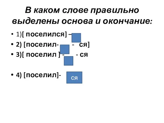 В каком слове правильно выделены основа и окончание: 1)[ поселился] – 2)